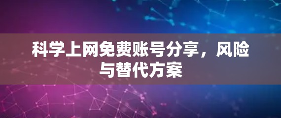 科学上网免费账号分享，风险与替代方案