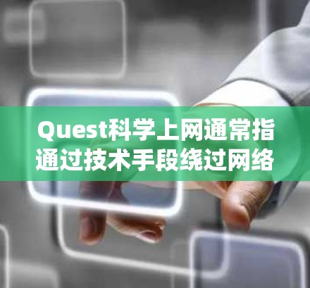 Quest科学上网通常指通过技术手段绕过网络限制，访问被屏蔽或限制的国外网站和服务。以下是关键点解析