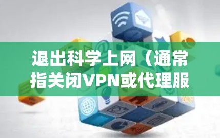 退出科学上网（通常指关闭VPN或代理服务）的方法取决于你使用的工具和操作系统。以下是常见情况的步骤